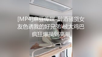 [MP4]麻豆传媒-醉酒骚货女友色诱我的好兄弟 被大鸡巴疯狂爆操到高潮