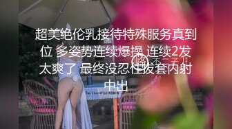 超美绝伦乳接待特殊服务真到位 多姿势连续爆操 连续2发太爽了 最终没忍住拔套内射中出