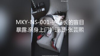 MKY-NS-001-护理长的盲目暴露.亲身上门护理湿-张芸熙