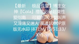 【最新❤️极品性爱】博主女神『Cola』撸管必备超爽性爱指南❤️可爱的JK少女叫声又淫荡又迷人 高清1080P原版无水印 [871M/TS/51:33/XY]