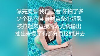 漂亮美眉 我自己看 你拍了多少个我不信 身材苗条小娇乳 被拉起来直接后入无套输出 抽出来慢了有部分直接射进去了