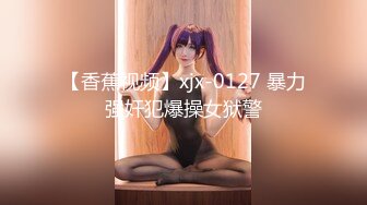 【香蕉视频】xjx-0127 暴力强奸犯爆操女狱警