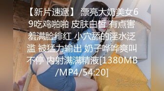 【新片速遞】 漂亮大奶美女69吃鸡啪啪 皮肤白皙 有点害羞满脸绯红 小穴舔的淫水泛滥 被猛力输出 奶子哗哗爽叫不停 内射满满精液[1380MB/MP4/54:20]