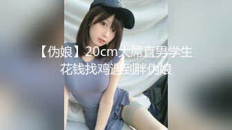 【伪娘】20cm大屌直男学生 花钱找鸡遇到胖伪娘