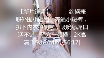 【新片速遞】 ❤️❤️约操兼职外围小姐姐，齐逼小短裤，扒下内衣抓奶子，吸吮舔屌口活不错，骚穴一顿操，2K高清[1.98G/MP4/56:17]