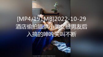 [MP4/191MB]2022-10-29酒店偷拍腼腆小美女被男友后入搞的呻吟尖叫不断