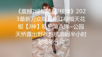 《震撼?绿帽精品?核弹》2023最新万众瞩目网红绿帽天花板【J神】私拍第八弹~公园天桥露出野战炮机虐阴半小时潮喷半分钟