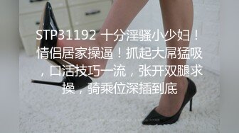 STP31192 十分淫骚小少妇！情侣居家操逼！抓起大屌猛吸，口活技巧一流，张开双腿求操，骑乘位深插到底