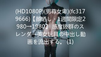 (HD1080P)(男尊女卑)(fc3179666)【顔晒し・1週間限定2980→1980】 感度抜群のスレンダー美女玩具の中出し動画を流出する。 (1)