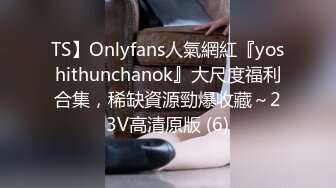 TS】Onlyfans人氣網紅『yoshithunchanok』大尺度福利合集，稀缺資源勁爆收藏～23V高清原版 (6)