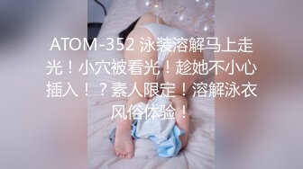 ATOM-352 泳装溶解马上走光！小穴被看光！趁她不小心插入！？素人限定！溶解泳衣风俗体验！