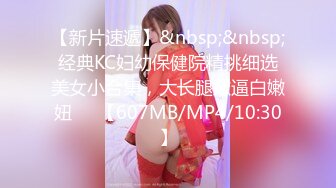 【新片速遞】&nbsp;&nbsp;经典KC妇幼保健院精挑细选美女小合集，大长腿嫩逼白嫩妞❤️【607MB/MP4/10:30】