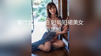 餐厅女厕偷拍 时尚短裙美女的小黑鲍