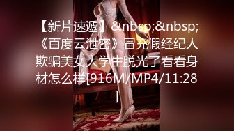 【新片速遞】&nbsp;&nbsp;《百度云泄密》冒充假经纪人欺骗美女大学生脱光了看看身材怎么样[916M/MP4/11:28]