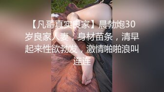 【凡哥真实良家】晨勃炮30岁良家人妻，身材苗条，清早起来性欲勃发，激情啪啪浪叫连连