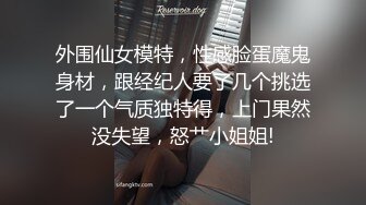 外围仙女模特，性感脸蛋魔鬼身材，跟经纪人要了几个挑选了一个气质独特得，上门果然没失望，怒艹小姐姐!