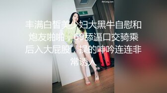 丰满白皙美少妇大黑牛自慰和炮友啪啪，69舔逼口交骑乘后入大屁股，操的呻吟连连非常诱人