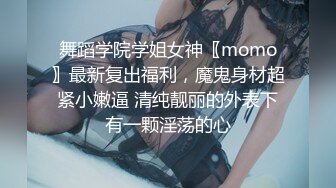 舞蹈学院学姐女神〖momo〗最新复出福利，魔鬼身材超紧小嫩逼 清纯靓丽的外表下有一颗淫荡的心