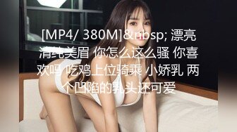 [MP4/ 380M]&nbsp; 漂亮清纯美眉 你怎么这么骚 你喜欢吗 吃鸡上位骑乘 小娇乳 两个凹陷的乳头还可爱