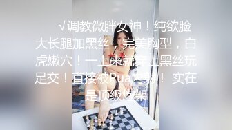 ❤️√调教微胖女神！纯欲脸大长腿加黑丝，完美胸型，白虎嫩穴！一上来就穿上黑丝玩足交！直接被Pua内射！ 实在是顶级炮架