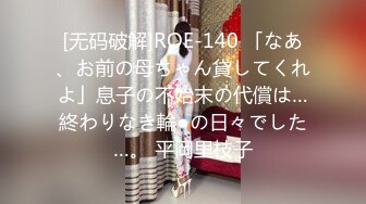 [无码破解]ROE-140 「なあ、お前の母ちゃん貸してくれよ」息子の不始末の代償は…終わりなき輪●の日々でした…。 平岡里枝子