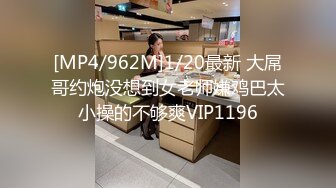 [MP4/962M]1/20最新 大屌哥约炮没想到女老师嫌鸡巴太小操的不够爽VIP1196