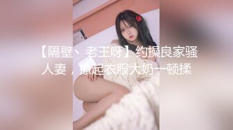 【隔壁丶老王呀】约操良家骚人妻，撩起衣服大奶一顿揉