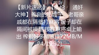 【新片速遞】 【乱伦❤️通奸大神】善良的小嫂子✨ 老哥亲戚都在隔壁打麻将 嫂子却在隔间被操翻 按在麻将桌上输出 榨射好多精液[172MB/MP4/19:32]