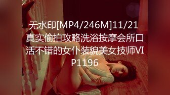 无水印[MP4/246M]11/21 真实偷拍攻略洗浴按摩会所口活不错的女仆装貌美女技师VIP1196