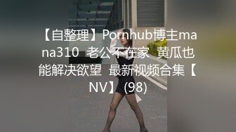 【自整理】Pornhub博主mana310  老公不在家  黄瓜也能解决欲望  最新视频合集【NV】 (98)