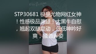 STP30681 极品尤物网红女神！性感极品美腿！大黑牛自慰，翘起双腿震动，低低呻吟好爽，搔首弄姿