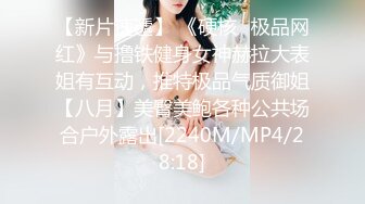 【新片速遞】 《硬核✅极品网红》与撸铁健身女神赫拉大表姐有互动，推特极品气质御姐【八月】美臀美鲍各种公共场合户外露出[2240M/MP4/28:18]