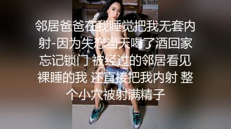 邻居爸爸在我睡觉把我无套内射-因为失恋当天喝了酒回家忘记锁门 被经过的邻居看见裸睡的我 还直接把我内射 整个小穴被射满精子