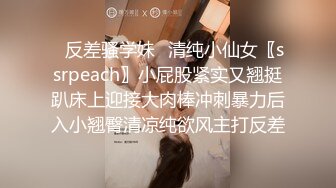 ✿反差骚学妹✿清纯小仙女〖ssrpeach〗小屁股紧实又翘挺趴床上迎接大肉棒冲刺暴力后入小翘臀清凉纯欲风主打反差