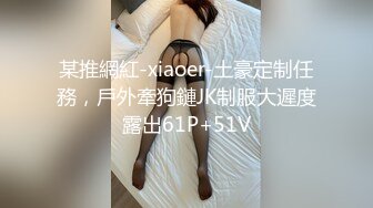 某推網紅-xiaoer-土豪定制任務，戶外牽狗鏈JK制服大遲度露出61P+51V