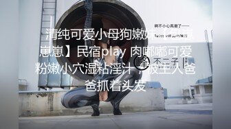 ⚡清纯可爱小母狗嫩妹【包崽崽崽】民宿play 肉嘟嘟可爱粉嫩小穴湿粘淫汁，被主人爸爸抓着头发