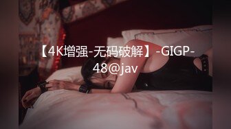 【4K增强-无码破解】-GIGP-48@jav