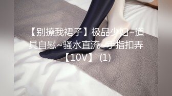 【别撩我裙子】极品少妇~道具自慰~骚水直流~手指扣弄【10V】 (1)