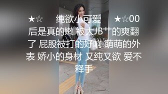 ★☆❤️纯欲小可爱❤️★☆00后是真的嫩 被大JB艹的爽翻了 屁股被打的好响 萌萌的外表 娇小的身材 又纯又欲 爱不释手