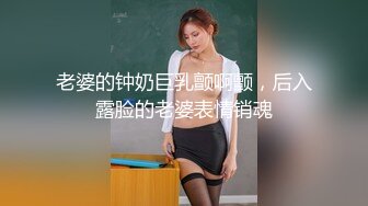 老婆的钟奶巨乳颤啊颤，后入露脸的老婆表情销魂