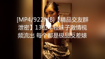 [MP4/922MB]【精品交友群泄密】13位年轻妹子激情视频流出 每个都是极品反差婊