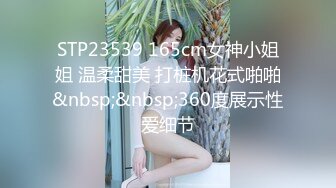 STP23539 165cm女神小姐姐 温柔甜美 打桩机花式啪啪&nbsp;&nbsp;360度展示性爱细节