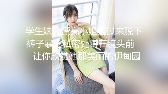 学生妹和漂亮小姐姐过来脱下裤子暴露私密处蹲在镜头前❤️让你欣赏她那美丽的伊甸园