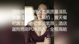 顶级绿帽推特人类高质量淫乱夫妻【小鲸鱼】私拍，露天餐吧露出服务员面前紫薇，酒店遛狗男厕PUA后入，全程高能