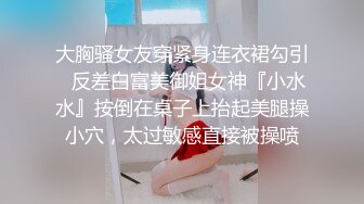 大胸骚女友穿紧身连衣裙勾引✿反差白富美御姐女神『小水水』按倒在桌子上抬起美腿操小穴，太过敏感直接被操喷