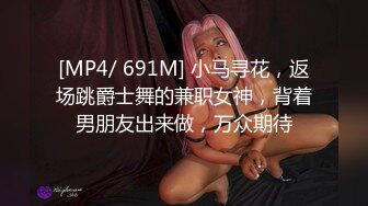 [MP4/ 691M] 小马寻花，返场跳爵士舞的兼职女神，背着男朋友出来做，万众期待