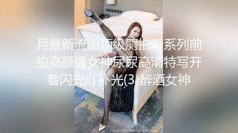 月最新流出顶级厕拍新系列前拍高颜值女神尿尿高清特写开着闪光灯补光(3)醉酒女神