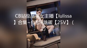 CB站极品美女主播【lulissa】合集~自慰~跳蛋【25V】 (2)