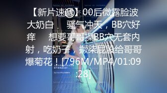 【新片速遞】00后微露脸波大奶白❤️骚气冲天，BB穴好痒❤️想要哥哥操BB穴无套内射，吃奶子，撅柒屁股给哥哥爆菊花！[796M/MP4/01:09:28]