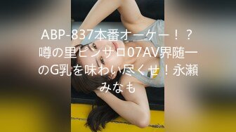 ABP-837本番オーケー！？噂の里ピンサロ07AV界随一のG乳を味わい尽くせ！永瀬みなも